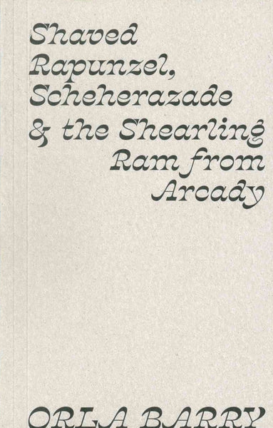 Grey/brown natural paper cover. Black cursive serif font reads ' Shaved Rapunzel, Scheherazade & the Shearling Ram from Arcady' across the top half of the cover. 'Orla Barry' in written in the same font across the bottom edge of the cover.