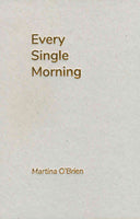 grey/brown natural card coloured cover. The title 'Every Single Morning' is embossed with bronze sans-serif font at the top left of the cover. The authors name 'Martina O'Brien' is printed at the bottom left of the page using the same font and colour but a smaller size.