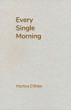 grey/brown natural card coloured cover. The title 'Every Single Morning' is embossed with bronze sans-serif font at the top left of the cover. The authors name 'Martina O'Brien' is printed at the bottom left of the page using the same font and colour but a smaller size.